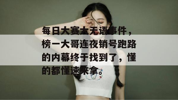 每日大赛大无语事件，榜一大哥连夜销号跑路的内幕终于找到了，懂的都懂速来拿。