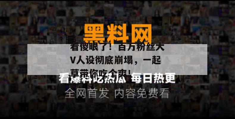 看傻眼了！百万粉丝大V人设彻底崩塌，一起草带你吃个爽！