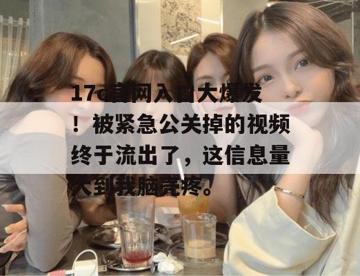 17c官网入口大爆发!被紧急公关掉的视频终于流出了,这信息量大到我脑壳疼。 17c官网入口大爆发!被紧急公关掉的视频终于流出了,这信息量大到我脑壳疼。